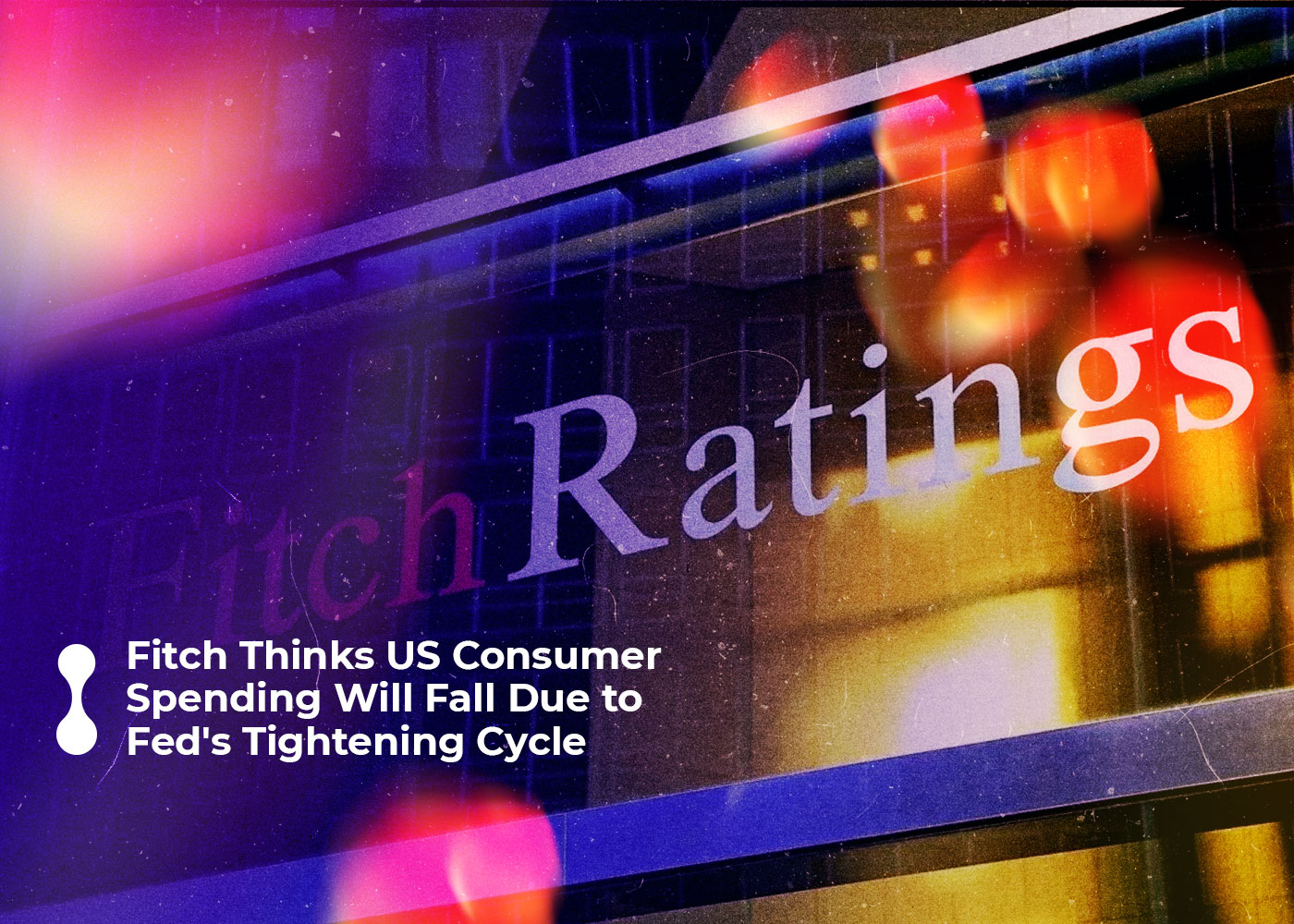 fitch thinks us consumer spending will fall due to fed's tightening cycle