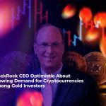 blackrock ceo optimistic about growing demand for cryptocurrencies among gold investors