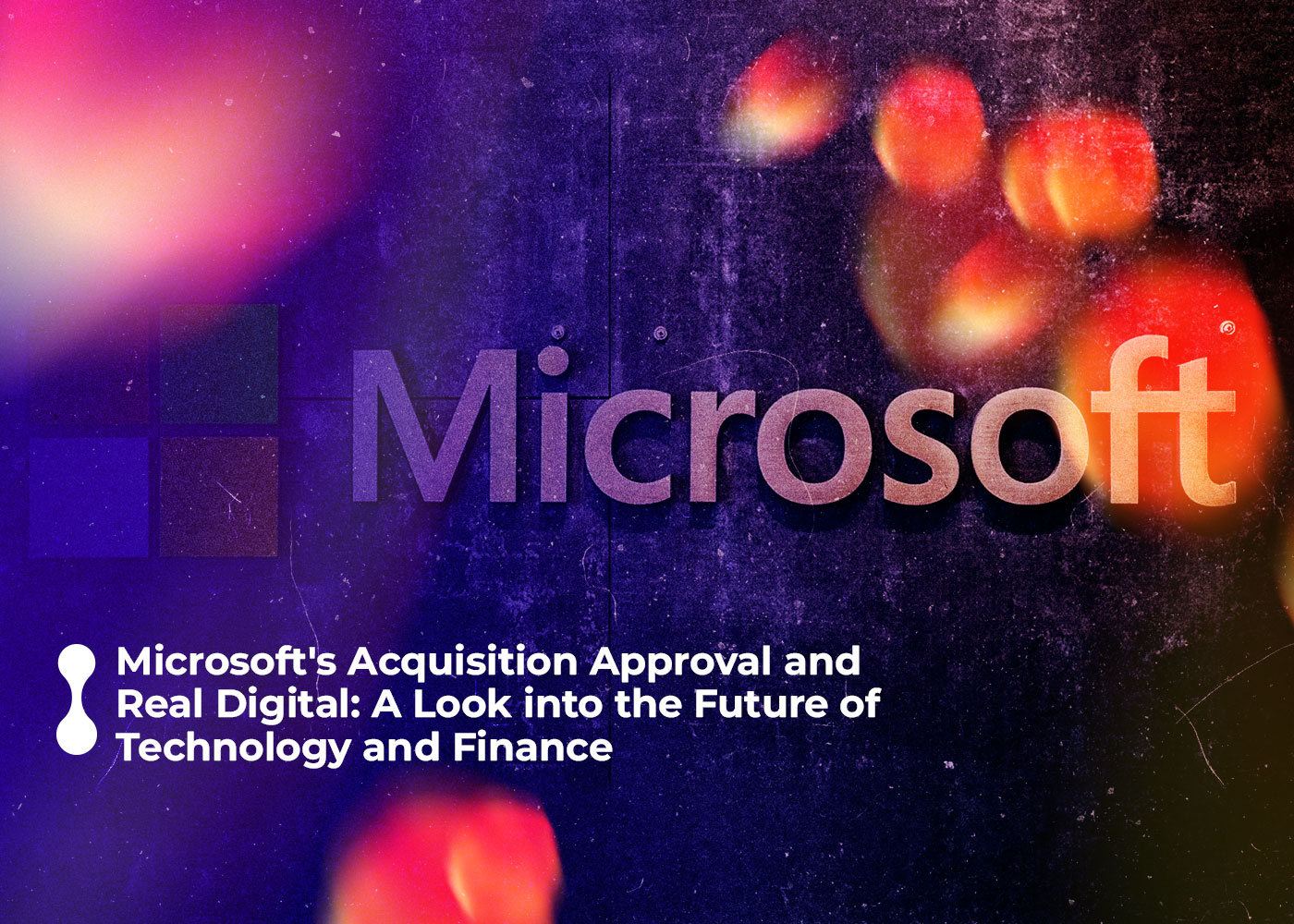 microsofts acquisition approval and real digital a look into the future of technology and finance